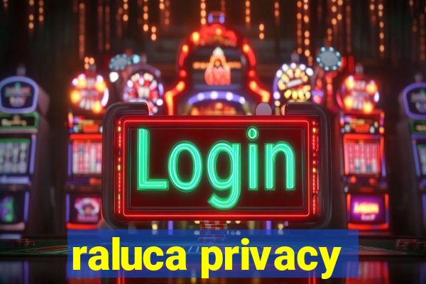 raluca privacy